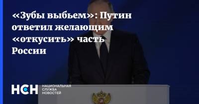 «Зубы выбьем»: Путин ответил желающим «откусить» часть России