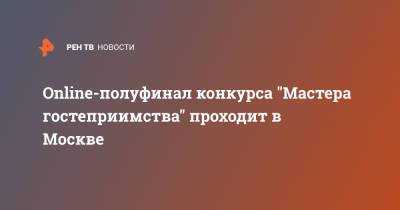 Online-полуфинал конкурса "Мастера гостеприимства" проходит в Москве