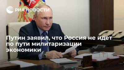 Путин заявил, что Россия не идет по пути милитаризации экономики