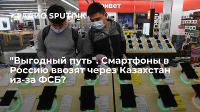 "Выгодный путь". Смартфоны в Россию ввозят через Казахстан из-за ФСБ?