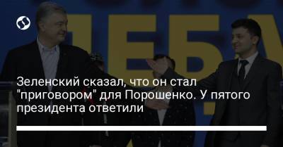 Зеленский сказал, что он стал "приговором" для Порошенко. У пятого президента ответили