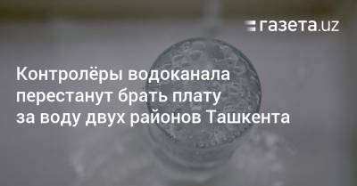 Контролёры перестанут принимать плату за питьевую воду с жителей двух районов Ташкента