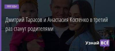 Дмитрий Тарасов и Анастасия Костенко в третий раз станут родителями