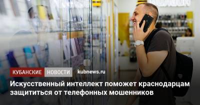 Искусственный интеллект поможет краснодарцам защититься от телефонных мошенников - kubnews.ru