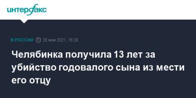 Челябинка получила 13 лет за убийство годовалого сына из мести его отцу