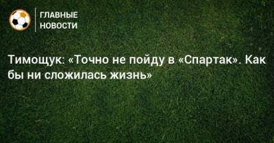 Тимощук: «Точно не пойду в «Спартак». Как бы ни сложилась жизнь»