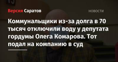 Коммунальщики из-за долга в 70 тысяч отключили воду у депутата гордумы Олега Комарова. Тот подал на компанию в суд