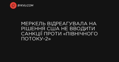 Меркель відреагувала на рішення США не вводити санкції проти «Північного потоку-2»