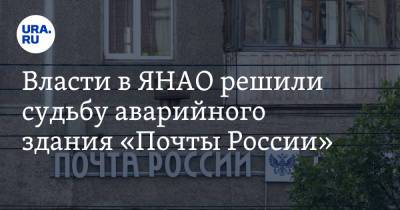 Власти в ЯНАО решили судьбу аварийного здания «Почты России»