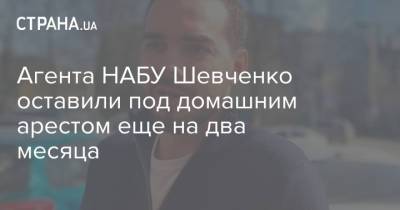 Агента НАБУ Шевченко оставили под домашним арестом еще на два месяца