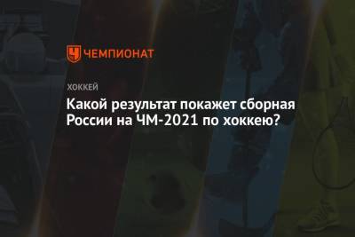 Какой результат покажет сборная России на ЧМ-2021 по хоккею?