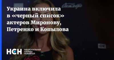 Украина включила в «черный список» актеров Миронову, Петренко и Копылова