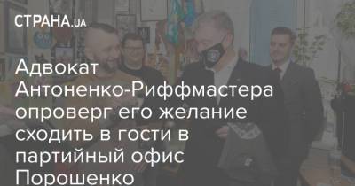 Адвокат Антоненко-Риффмастера опроверг его желание сходить в гости в партийный офис Порошенко