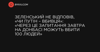 Зеленський не відповів, «чи Путін – вбивця»: «Через це запитання завтра на Донбасі можуть вбити 100 людей»
