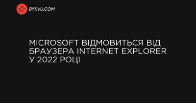 Microsoft відмовиться від браузера Internet Explorer у 2022 році