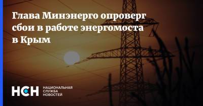 Глава Минэнерго опроверг сбои в работе энергомоста в Крым