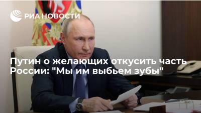 Путин о желающих откусить часть России: "Мы им выбьем зубы"