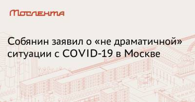 Собянин заявил о «не драматичной» ситуации с COVID-19 в Москве