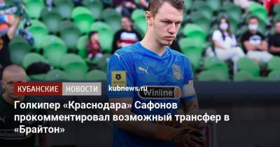 Голкипер «Краснодара» Сафонов прокомментировал возможный трансфер в «Брайтон»