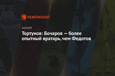 Тортунов: Бочаров — более опытный вратарь, чем Федотов