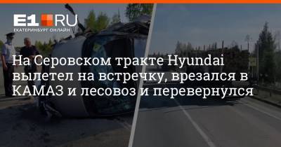 На Серовском тракте Hyundai вылетел на встречку, врезался в КАМАЗ и лесовоз и перевернулся