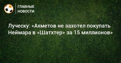 Луческу: «Ахметов не захотел покупать Неймара в «Шатхтер» за 15 миллионов»