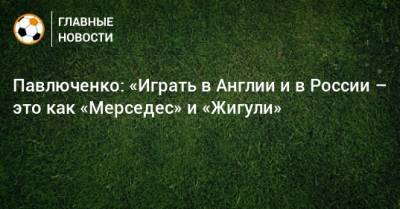 Павлюченко: «Играть в Англии и в России – это как «Мерседес» и «Жигули»