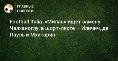 Football Italia: «Милан» ищет замену Чалханоглу, в шорт-листе – Иличич, де Пауль и Мхитарян