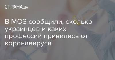 В МОЗ сообщили, сколько украинцев и каких профессий привились от коронавируса