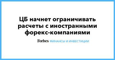 ЦБ начнет ограничивать расчеты с иностранными форекс-компаниями - forbes.ru