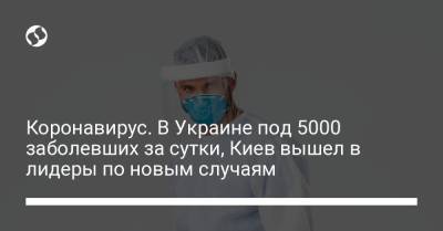 Коронавирус. В Украине под 5000 заболевших за сутки, Киев вышел в лидеры по новым случаям
