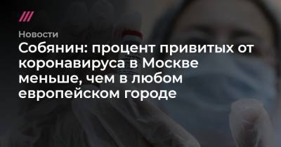 Собянин: процент привитых от коронавируса в Москве меньше, чем в любом европейском городе