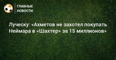 Луческу: «Ахметов не захотел покупать Неймара в «Шахтер» за 15 миллионов»