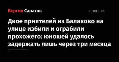 Двое приятелей из Балаково на улице избили и ограбили прохожего: юношей удалось задержать лишь через три месяца