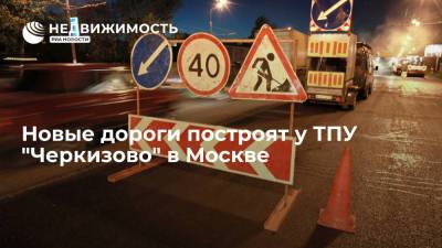 Новые дороги построят у ТПУ "Черкизово" в Москве