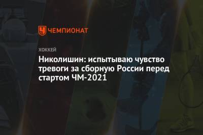 Николишин: испытываю чувство тревоги за сборную России перед стартом ЧМ-2021