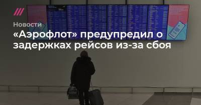«Аэрофлот» предупредил о задержках рейсов из-за сбоя