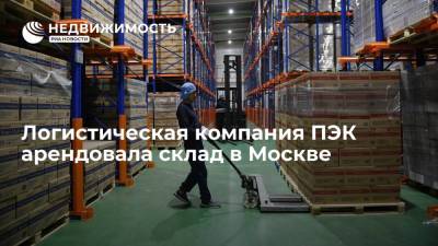 Логистическая компания ПЭК арендовала склад в Москве