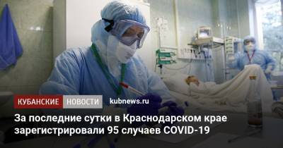 За последние сутки в Краснодарском крае зарегистрировали 95 случаев COVID-19