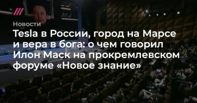 Tesla в России, город на Марсе и вера в бога: о чем говорил Илон Маск на прокремлевском форуме «Новое знание»