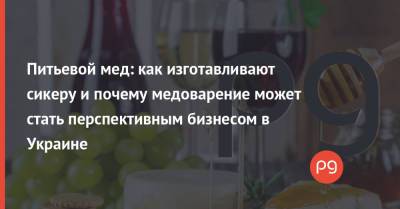 Питьевой мед: как изготавливают сикеру и почему медоварение может стать перспективным бизнесом в Украине - thepage.ua