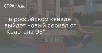На российском канале выйдет новый сериал от "Квартала 95"