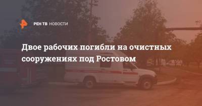 Двое рабочих погибли на очистных сооружениях под Ростовом