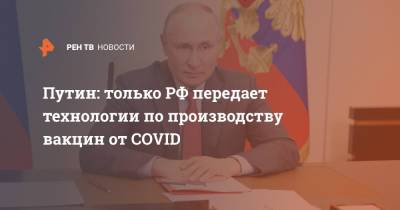 Путин: только РФ передает технологии по производству вакцин от COVID