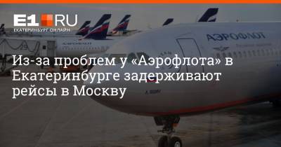 Из-за проблем у «Аэрофлота» в Екатеринбурге задерживают рейсы в Москву