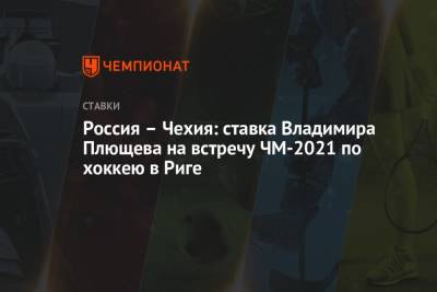 Россия – Чехия: ставка Владимира Плющева на встречу ЧМ-2021 по хоккею в Риге