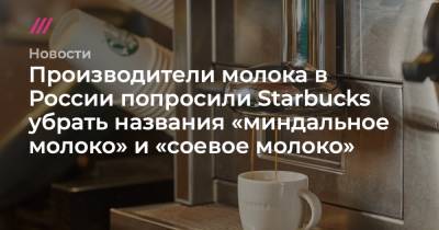 Производители молока в России попросили Starbucks убрать названия «миндальное молоко» и «соевое молоко»