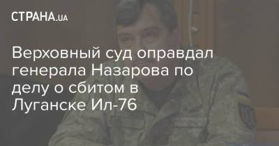 Верховный суд оправдал генерала Назарова по делу о сбитом в Луганске Ил-76