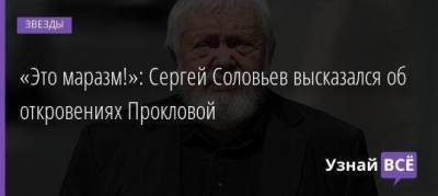 «Это маразм!»: Сергей Соловьев высказался об откровениях Прокловой