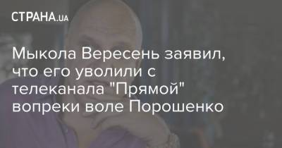 Мыкола Вересень заявил, что его уволили с телеканала "Прямой" вопреки воле Порошенко